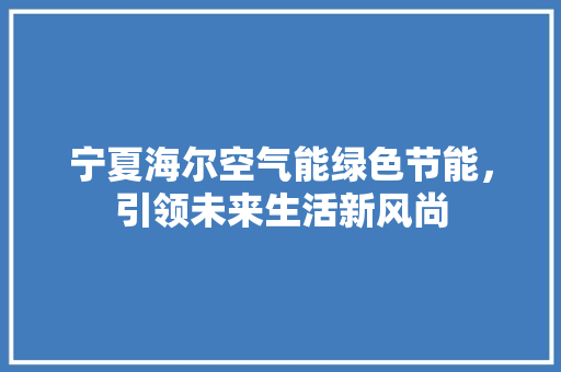 宁夏海尔空气能绿色节能，引领未来生活新风尚 贴膜