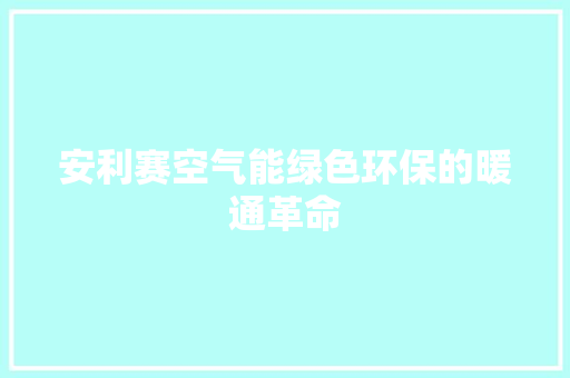 安利赛空气能绿色环保的暖通革命 局部翻新