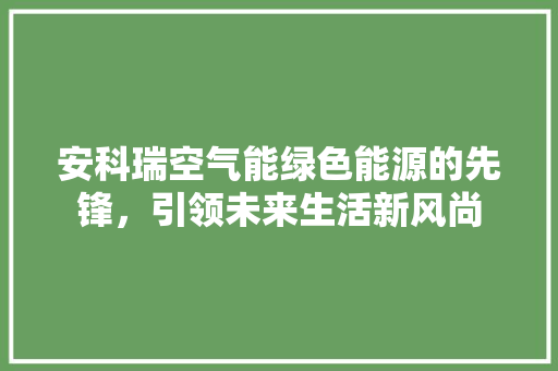 安科瑞空气能绿色能源的先锋，引领未来生活新风尚 灯具安装