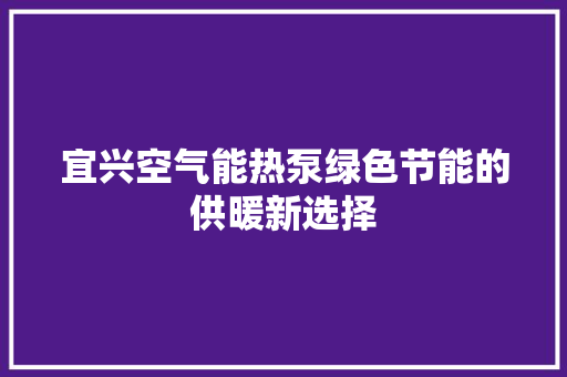 宜兴空气能热泵绿色节能的供暖新选择 洁具维修