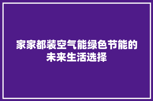 家家都装空气能绿色节能的未来生活选择 家电维护