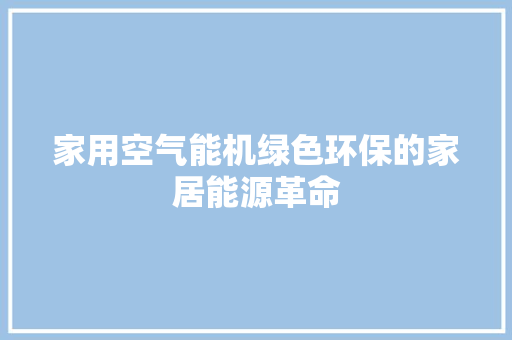 家用空气能机绿色环保的家居能源革命 洁具维修