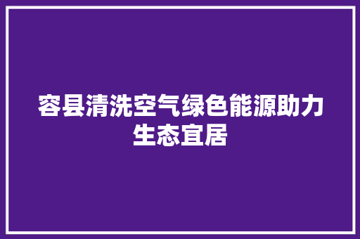 容县清洗空气绿色能源助力生态宜居 贴膜
