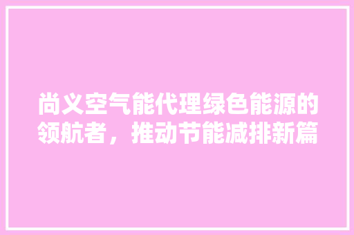 尚义空气能代理绿色能源的领航者，推动节能减排新篇章 水电维修