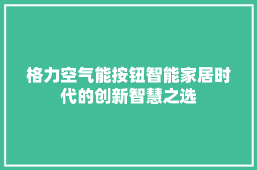 格力空气能按钮智能家居时代的创新智慧之选 空调