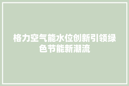 格力空气能水位创新引领绿色节能新潮流 贴膜