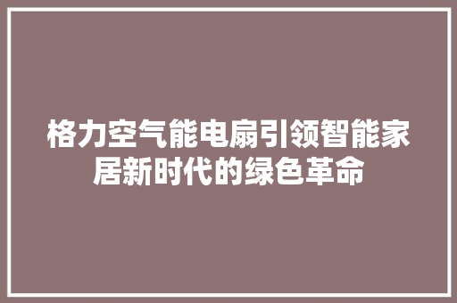 格力空气能电扇引领智能家居新时代的绿色革命 局部翻新