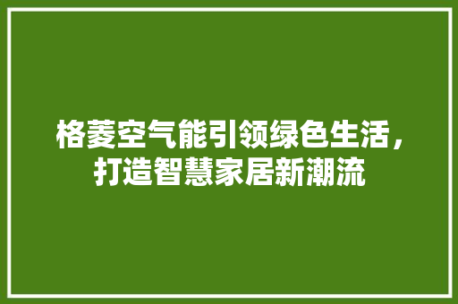 格菱空气能引领绿色生活，打造智慧家居新潮流 翻新改色
