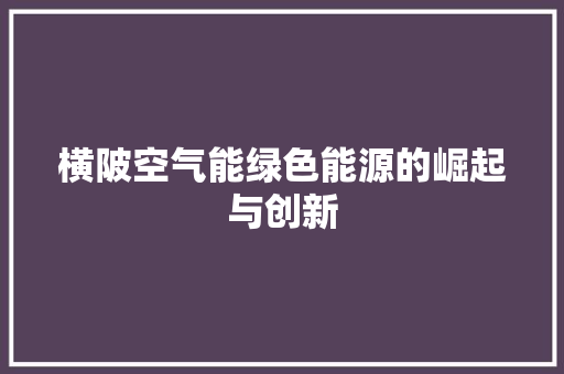 横陂空气能绿色能源的崛起与创新 冰箱