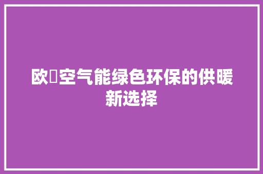 欧遆空气能绿色环保的供暖新选择 家具修理