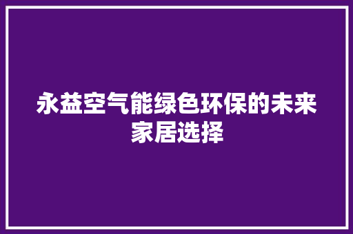 永益空气能绿色环保的未来家居选择 水电维修