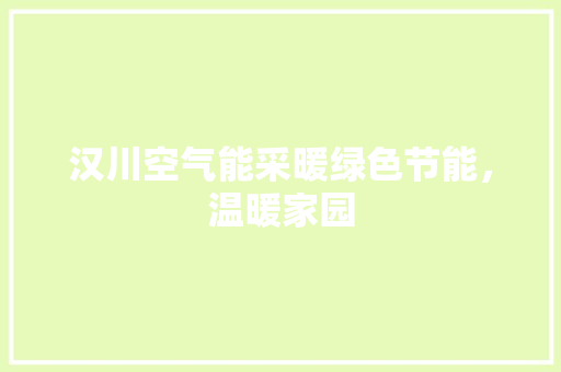 汉川空气能采暖绿色节能，温暖家园 家居维修