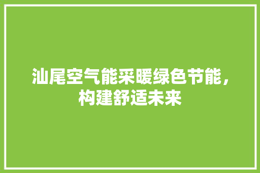汕尾空气能采暖绿色节能，构建舒适未来 局部翻新