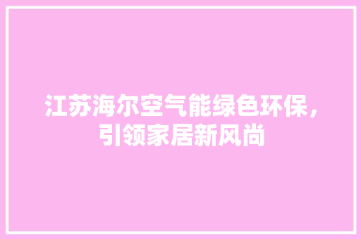 江苏海尔空气能绿色环保，引领家居新风尚 家电维护