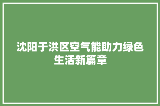 沈阳于洪区空气能助力绿色生活新篇章 家电维护