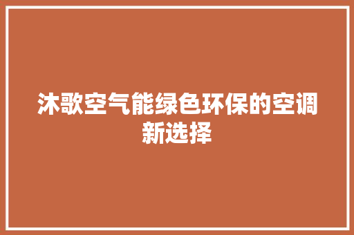 沐歌空气能绿色环保的空调新选择 热水器