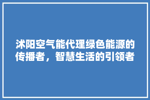 沭阳空气能代理绿色能源的传播者，智慧生活的引领者 清洁保养