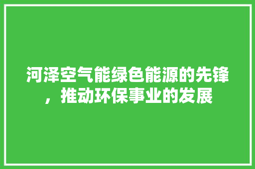 河泽空气能绿色能源的先锋，推动环保事业的发展 局部翻新