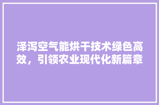泽泻空气能烘干技术绿色高效，引领农业现代化新篇章 家电维护
