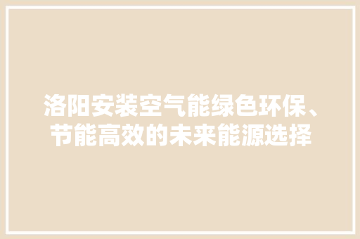 洛阳安装空气能绿色环保、节能高效的未来能源选择 水电维修