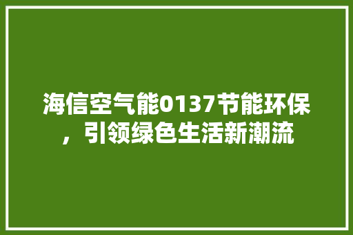 海信空气能0137节能环保，引领绿色生活新潮流 旧房改造