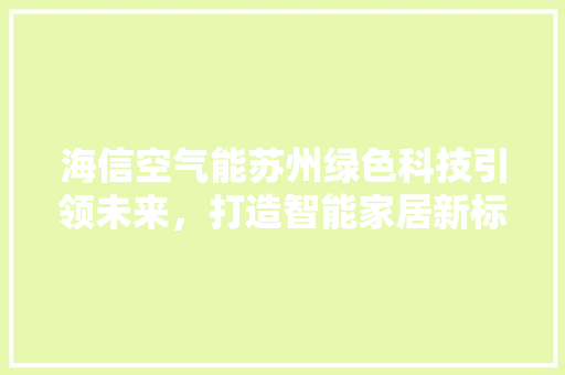 海信空气能苏州绿色科技引领未来，打造智能家居新标杆 水电维修