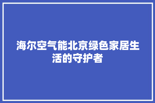 海尔空气能北京绿色家居生活的守护者 水电维修
