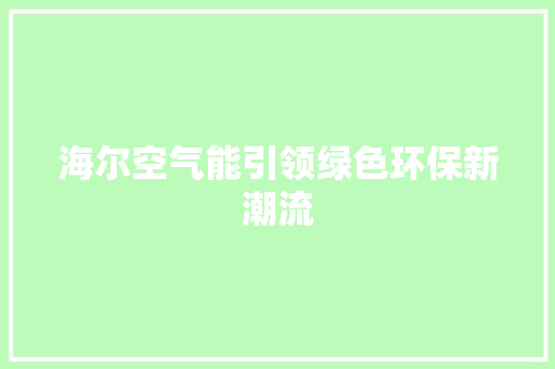 海尔空气能引领绿色环保新潮流 翻新改色