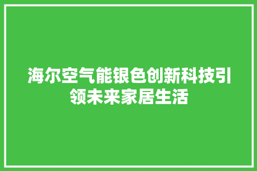 海尔空气能银色创新科技引领未来家居生活 清洁保养