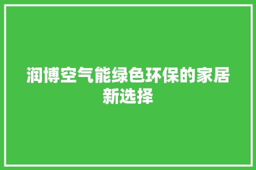 润博空气能绿色环保的家居新选择 清洁保养
