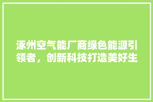 涿州空气能厂商绿色能源引领者，创新科技打造美好生活 水电维修
