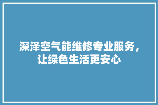 深泽空气能维修专业服务，让绿色生活更安心 龙头管件