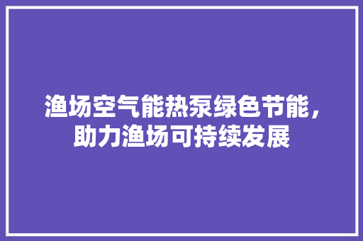 渔场空气能热泵绿色节能，助力渔场可持续发展 龙头管件