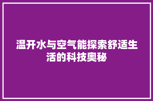 温开水与空气能探索舒适生活的科技奥秘 热水器 温开水与空气能探索舒适生活的科技奥秘 热水器