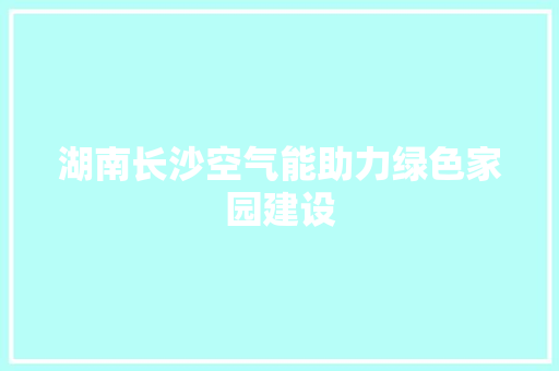 湖南长沙空气能助力绿色家园建设 热水器