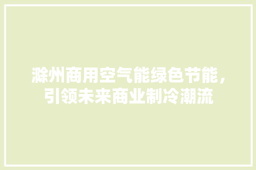 滁州商用空气能绿色节能，引领未来商业制冷潮流 翻新改色