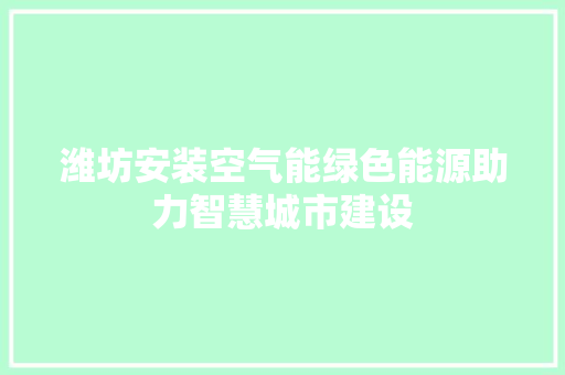 潍坊安装空气能绿色能源助力智慧城市建设 龙头管件