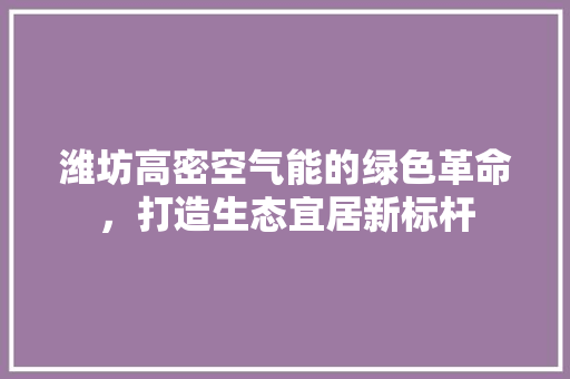 潍坊高密空气能的绿色革命，打造生态宜居新标杆 装修设计