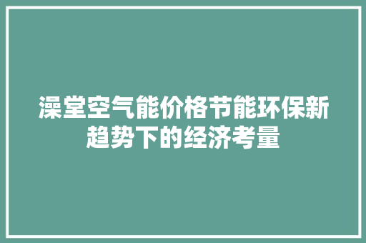 澡堂空气能价格节能环保新趋势下的经济考量 龙头管件