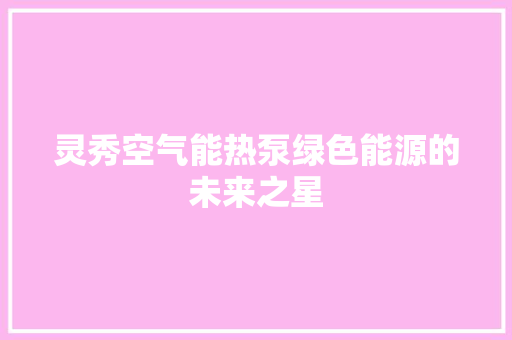 灵秀空气能热泵绿色能源的未来之星 龙头管件