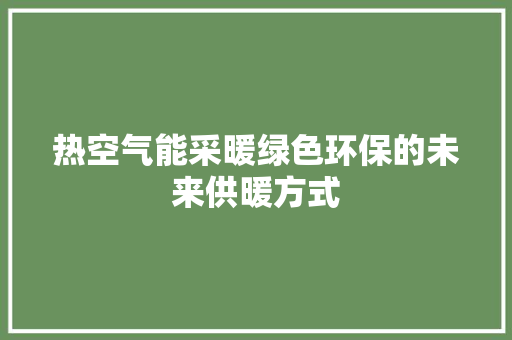 热空气能采暖绿色环保的未来供暖方式 局部翻新