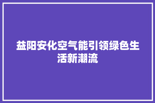 益阳安化空气能引领绿色生活新潮流 家居维修
