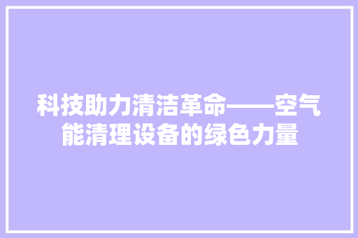 科技助力清洁革命——空气能清理设备的绿色力量 空调