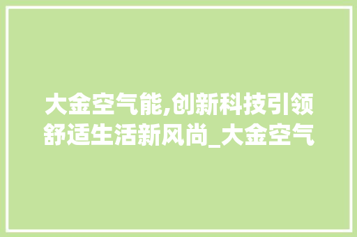 大金空气能,创新科技引领舒适生活新风尚_大金空气能常用模式 大金空气能,创新科技引领舒适生活新风尚_大金空气能常用模式 家电维护