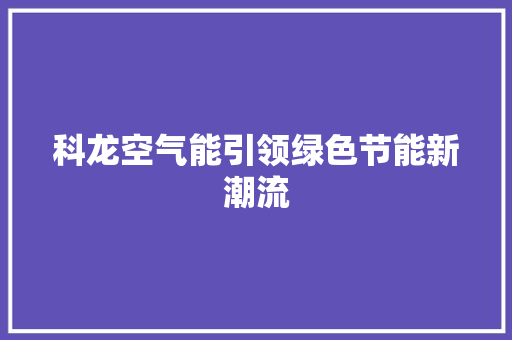 科龙空气能引领绿色节能新潮流 清洁保养