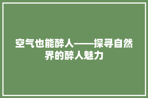 空气也能醉人——探寻自然界的醉人魅力 水电维修