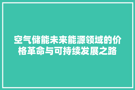 空气储能未来能源领域的价格革命与可持续发展之路 清洁保养
