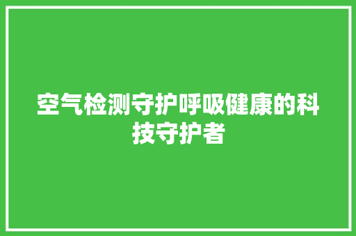 空气检测守护呼吸健康的科技守护者 洁具维修