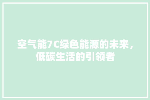 空气能7C绿色能源的未来，低碳生活的引领者 空调