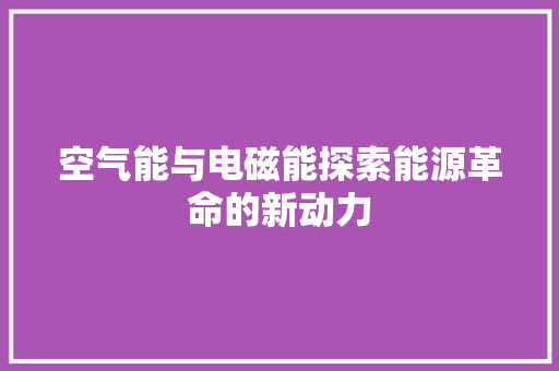 空气能与电磁能探索能源革命的新动力 热水器